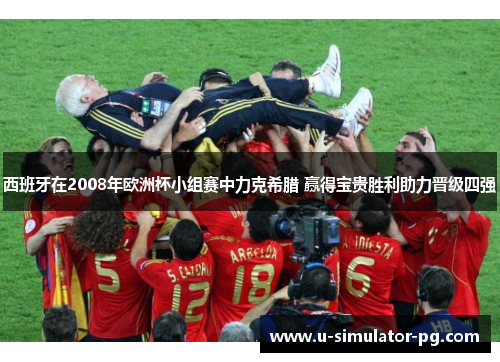 西班牙在2008年欧洲杯小组赛中力克希腊 赢得宝贵胜利助力晋级四强