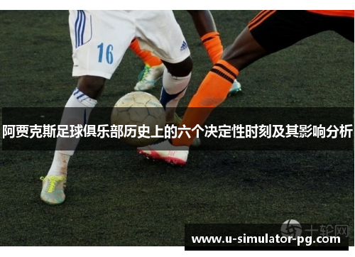 阿贾克斯足球俱乐部历史上的六个决定性时刻及其影响分析