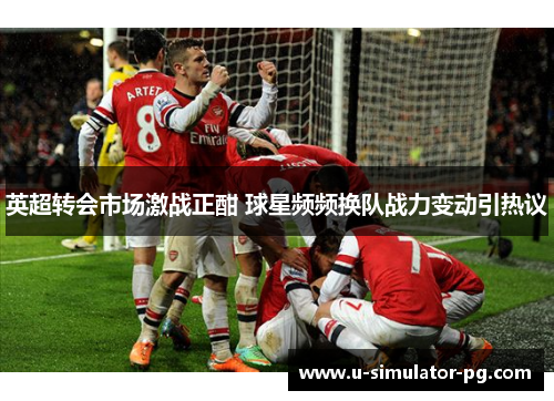 英超转会市场激战正酣 球星频频换队战力变动引热议