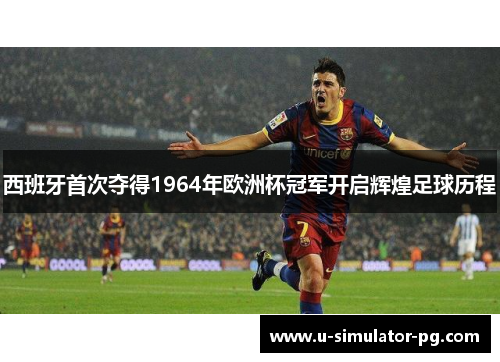 西班牙首次夺得1964年欧洲杯冠军开启辉煌足球历程