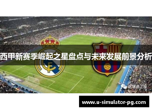 西甲新赛季崛起之星盘点与未来发展前景分析