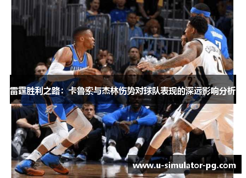 雷霆胜利之路:卡鲁索与杰林伤势对球队表现的深远影响分析 雷霆胜利之路:卡鲁索与杰林伤势对球队表现的深远影响分析