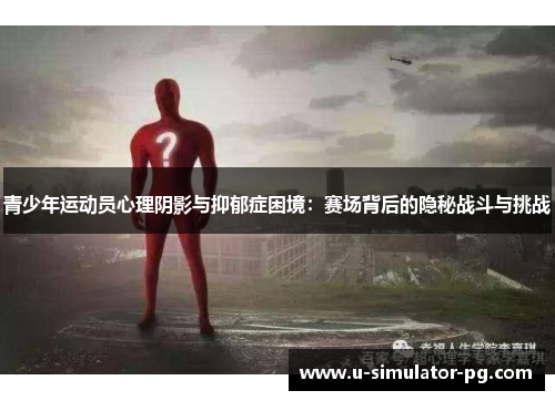 青少年运动员心理阴影与抑郁症困境:赛场背后的隐秘战斗与挑战 青少年运动员心理阴影与抑郁症困境:赛场背后的隐秘战斗与挑战
