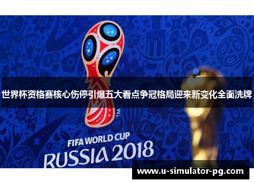 世界杯资格赛核心伤停引爆五大看点争冠格局迎来新变化全面洗牌 世界杯资格赛核心伤停引爆五大看点争冠格局迎来新变化全面洗牌