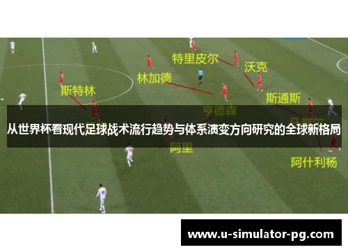 从世界杯看现代足球战术流行趋势与体系演变方向研究的全球新格局