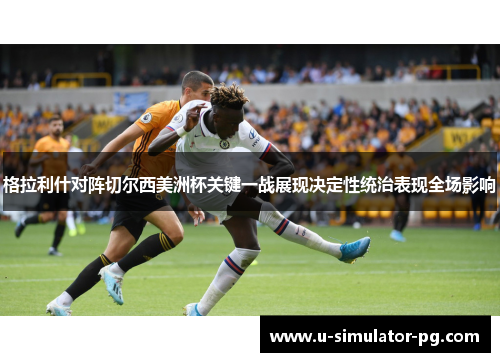 格拉利什对阵切尔西美洲杯关键一战展现决定性统治表现全场影响 格拉利什对阵切尔西美洲杯关键一战展现决定性统治表现全场影响