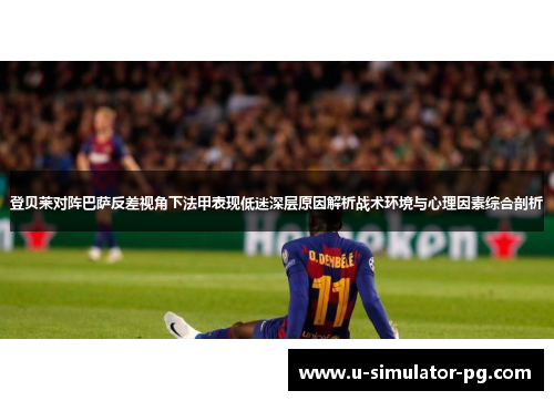 登贝莱对阵巴萨反差视角下法甲表现低迷深层原因解析战术环境与心理因素综合剖析