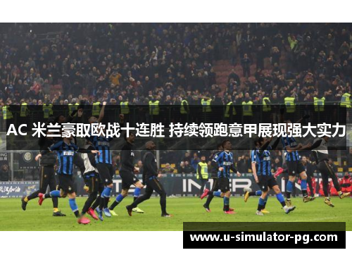 AC 米兰豪取欧战十连胜 持续领跑意甲展现强大实力 AC 米兰豪取欧战十连胜 持续领跑意甲展现强大实力