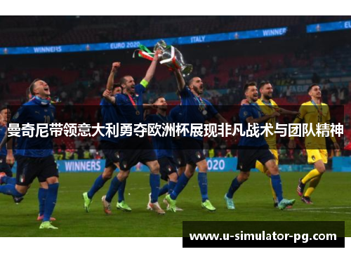 曼奇尼带领意大利勇夺欧洲杯展现非凡战术与团队精神 曼奇尼带领意大利勇夺欧洲杯展现非凡战术与团队精神